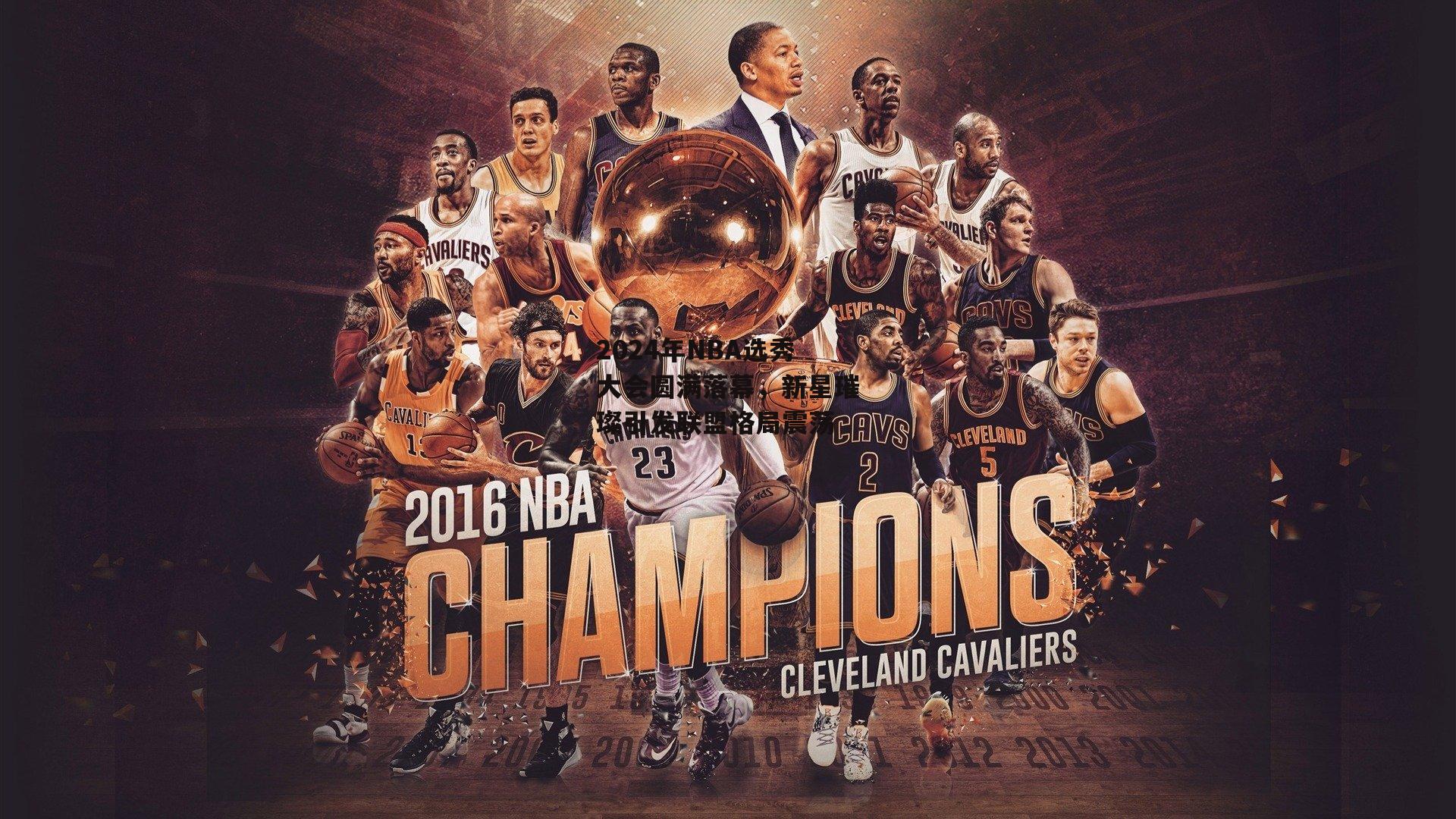 2024年NBA选秀大会圆满落幕，新星璀璨引发联盟格局震荡